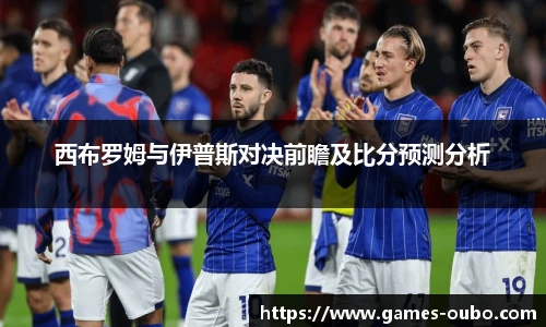 西布罗姆与伊普斯对决前瞻及比分预测分析