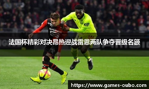 法国杯精彩对决昂热迎战雷恩两队争夺晋级名额