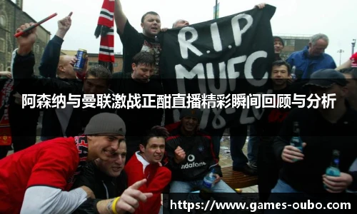 阿森纳与曼联激战正酣直播精彩瞬间回顾与分析