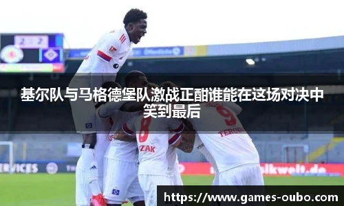 基尔队与马格德堡队激战正酣谁能在这场对决中笑到最后